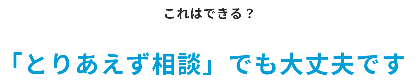 「とりあえず相談」でも大丈夫です