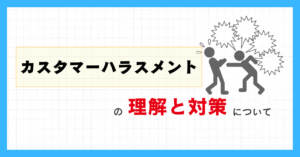 カスタマーハラスメントの理解と対策について