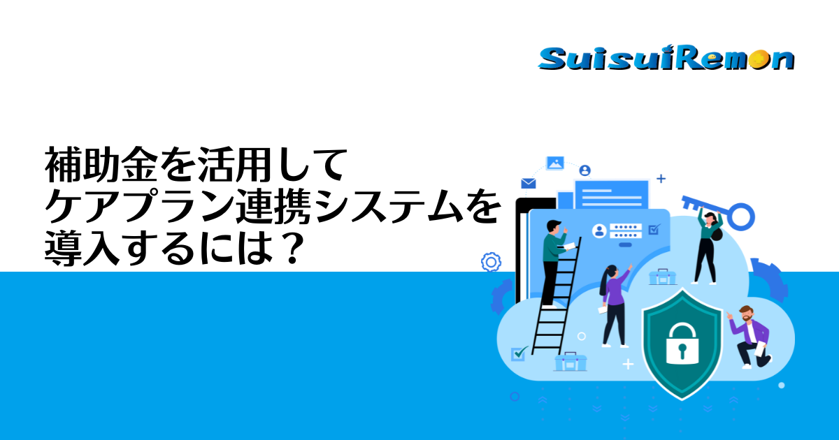 補助金を活用してケアプラン連携システムを導入するには？