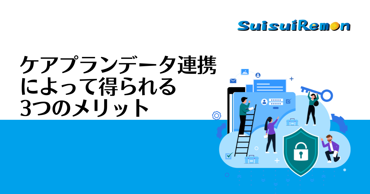 ケアプランデータ連携によって得られる3つのメリット