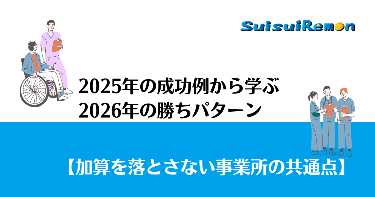 加算を落とさない事業所の共通点｜2025年の成功事例から学ぶ「2026年の勝ちパターン」