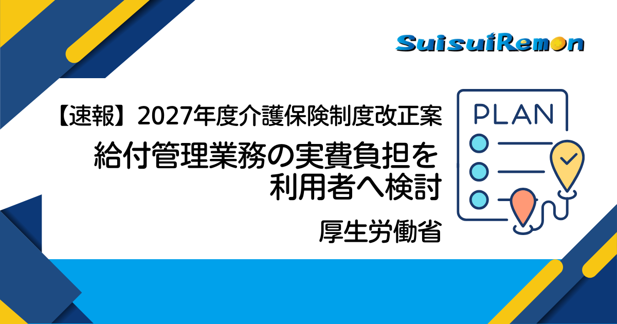 【速報】2027年度介護保険制度改正案：給付管理業務の実費負担を利用者へ検討、厚労省が提示