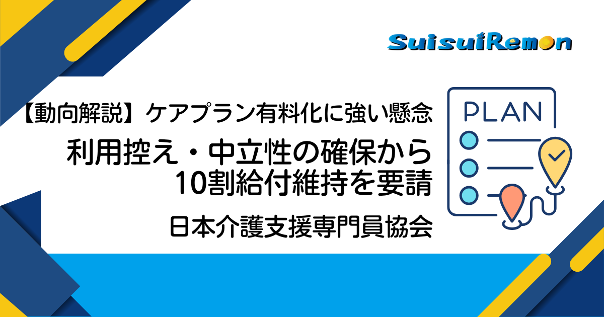 【動向解説】ケアプラン有料化に強い懸念　ケアマネ協会「利用控え・中立性の確保から10割給付維持を要請」