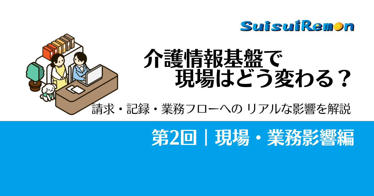 介護情報基盤で現場はどう変わる？請求・記録・業務フローへの影響を解説