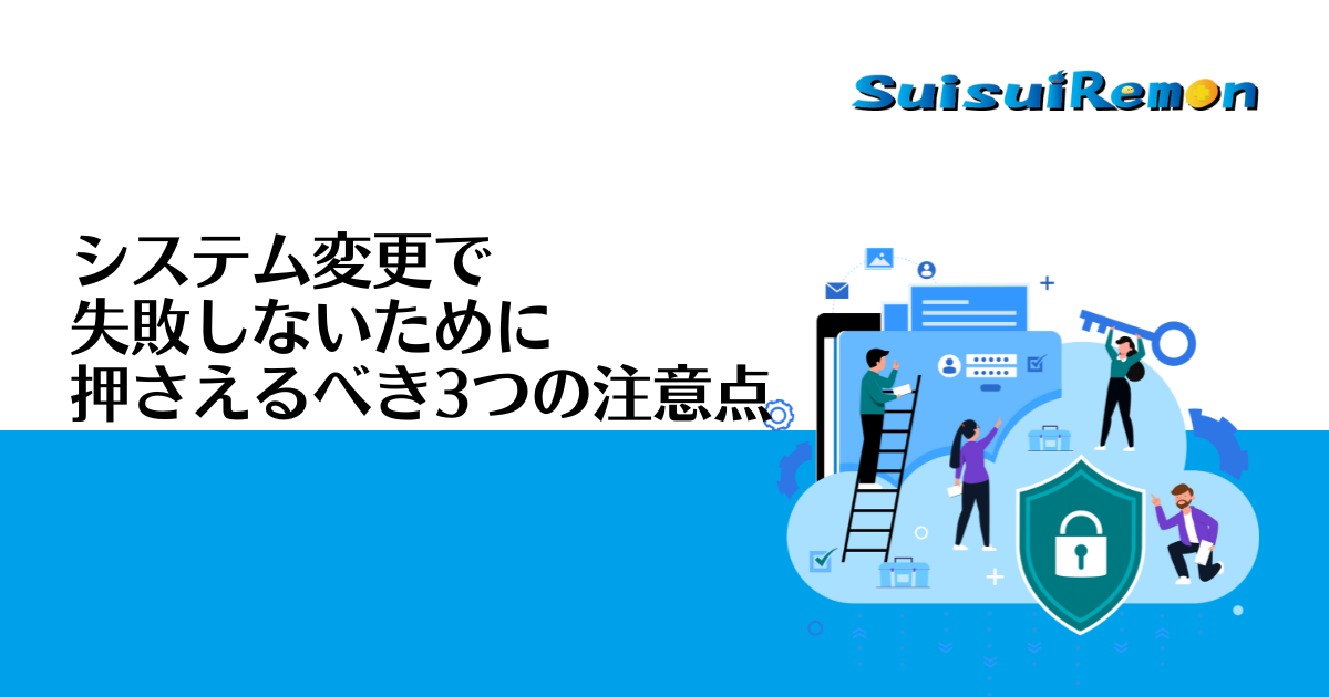 システム変更で失敗しないために押さえるべき3つの注意点